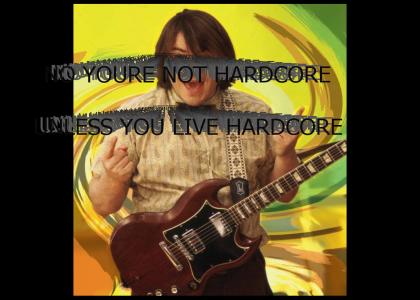 NO YOURE NOT HARDCORE, UNLESS YOU LIVE HARDCORE
