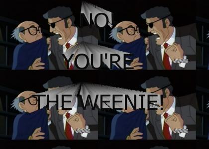 No, you're the weenie!
