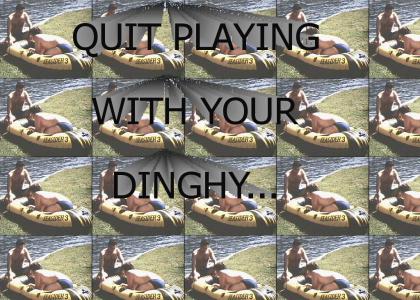 quit playing with your dinghy.