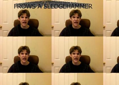 FROWS A SLEDGEHAMMER