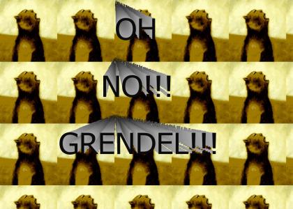 Oh No!!! Grendel!!!