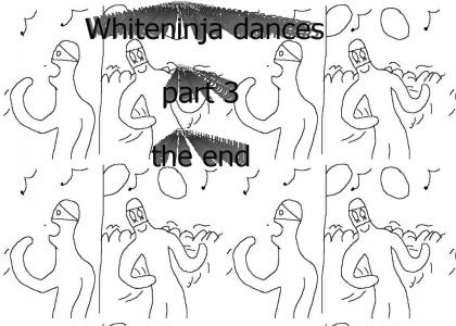 Whiteninja dances pt.3