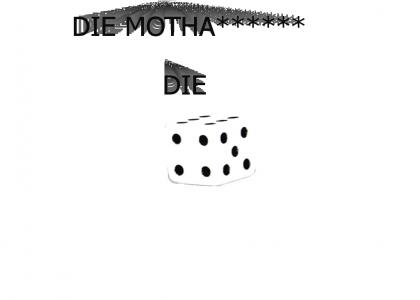 DIE MOTHER******* DIE!!!