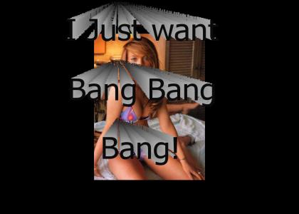 I Just want bang bang!