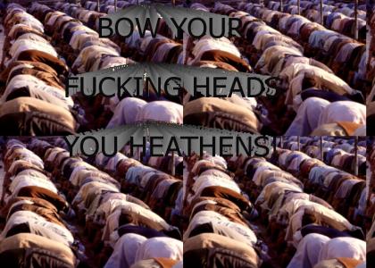 Bow your fucking heads you heathens!