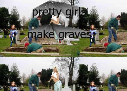 Pretty Girls Make Graves! ... Really!