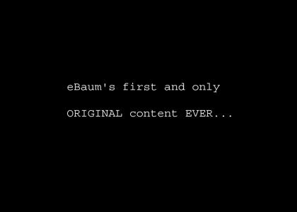 ebaumsworld ORIGINAL CONTENT!!!! omg!!!! 1st time EVER!!!!!!!!!!