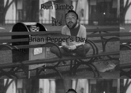 Run Jimbo its Brian Pepper's Day!