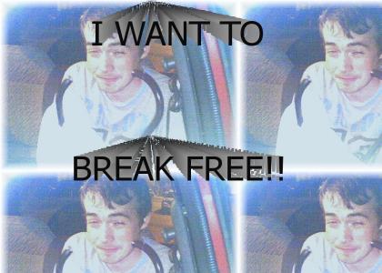 I WANT TO BREAK FREE!!