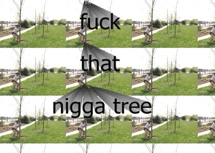 FUCK THAT NIGGA TREE