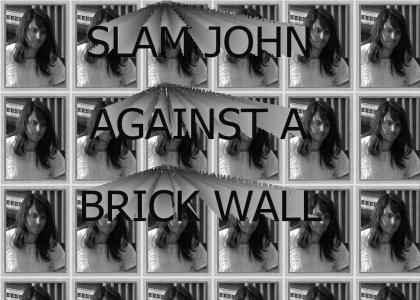 slam john against a brick wall