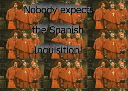 I wasn't expecting a Spanish Inquisition!