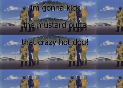 I'm gonna kick the mustard out of that crazy hotdog!