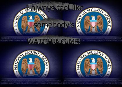I always feel like NSA's watching me...