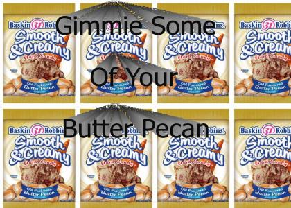 Gimmie some of your butter pecan