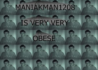 Maniakman1208 is a fat kid
