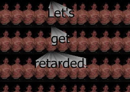 Let's get retarded