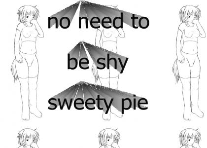 don't be shy sweety pie