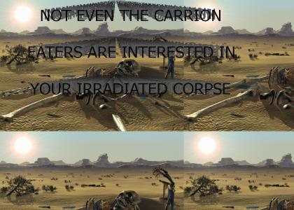 Not even the carrion eaters, are interested in your irradiated corpse...