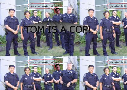 TOM IS A COP!!!
