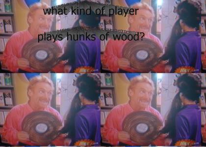 What kind of player plays hunks of wood?