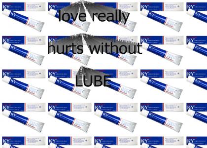 Love really hurts without lube....