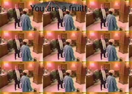 You're a fruit!