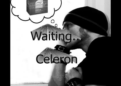 Waiting for a Celeron