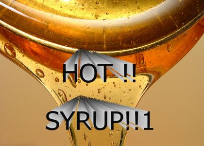 Hot Syrup!!1