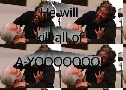 He will kill ALL OF YOU!
