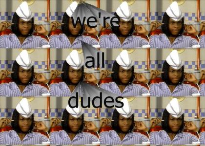 we're all dudes