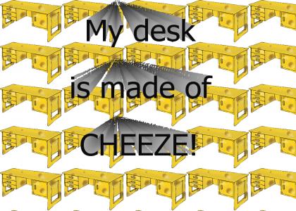 My desk is made of cheese