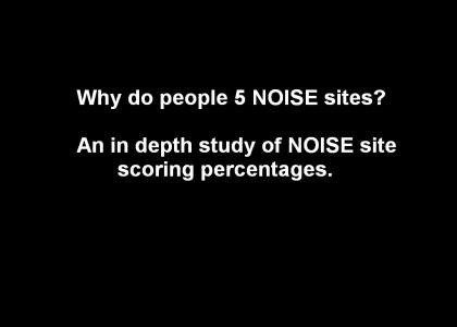 Why do people 5 NOISE sites? :  An in depth study of NOISE site scoring percentages.