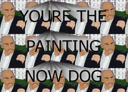 You're the painting now dog