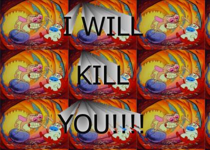 I will KILL you!!