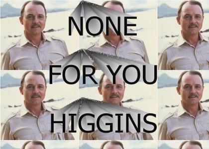 None for you Higgins