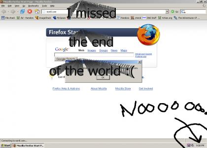 NOOO I MISSED THE END OF THE WORLD!