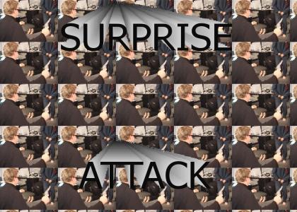 Surprise Attack!!!!!! NO ONE EXPECTS IT