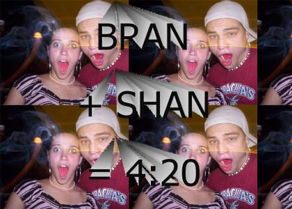 BRAN + SHAN= 4:20