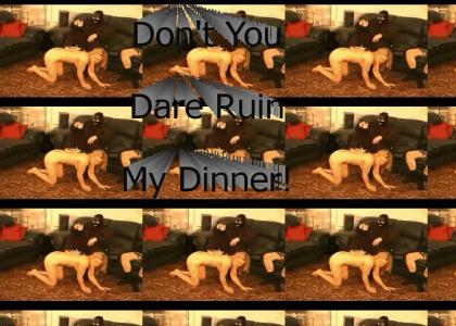 Don't You Dare Ruin My Dinner!