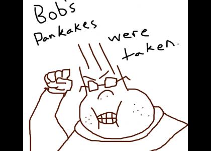 Bob's Pankakes Were Taken.