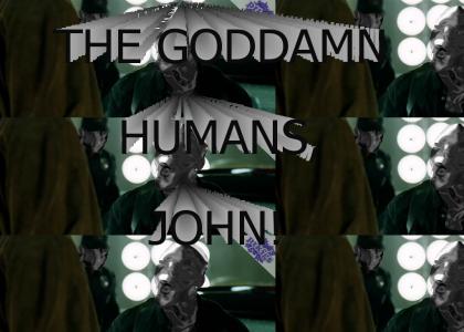PTKFGS: THE GODDAMN HUMANS, JOHN!