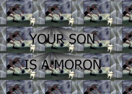 Your son is a moron