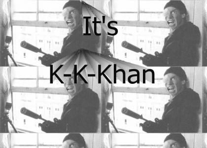 It's K-K-Khaaaan!!!