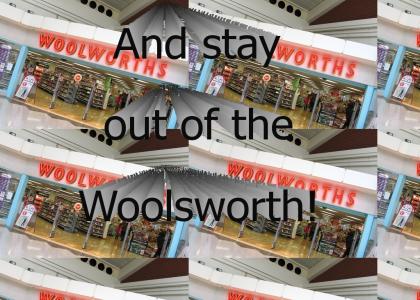 And stay out of the Woolsworth!