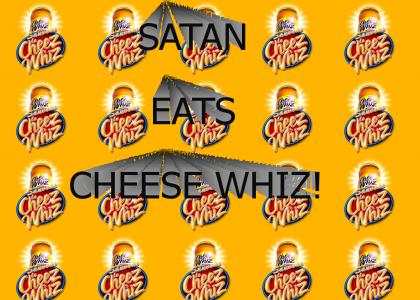 Satan eats cheese whiz!