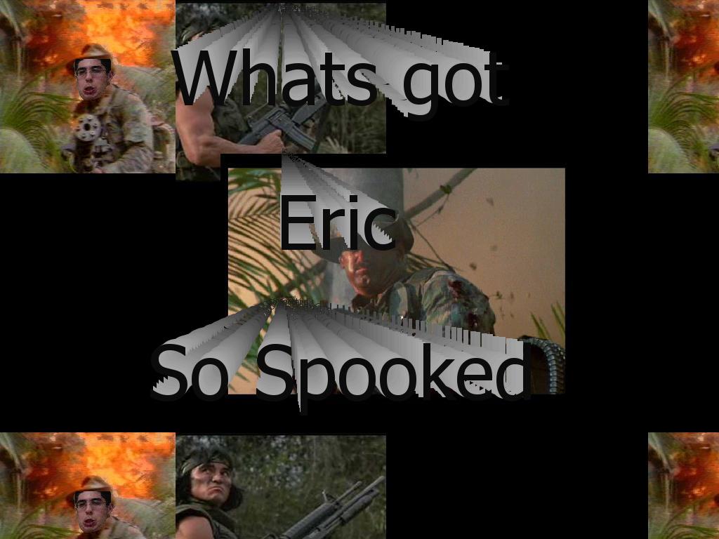 WhatGotEricSoSpooked