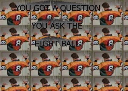 You got a question, you ask the 8 ball!