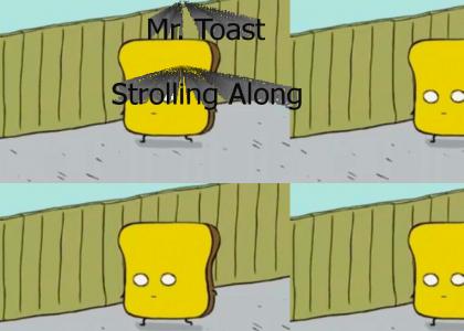 Mr. Toast is strolling along!