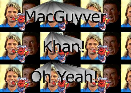 MacGyver...Khan...OHYEAH!